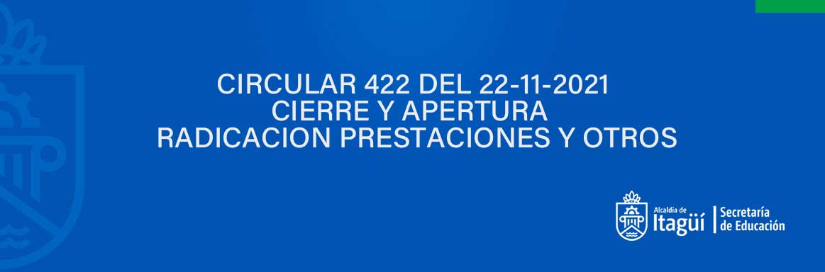CIRCULAR 422 DEL 22-11-2021 CIERRE Y APERTURA  RADICACION PRESTACIONES Y OTROS